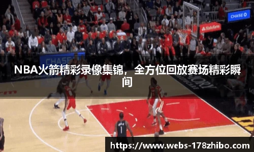 NBA火箭精彩录像集锦，全方位回放赛场精彩瞬间