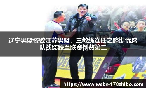 辽宁男篮惨败江苏男篮，主教练连任之路堪忧球队战绩跌至联赛倒数第二