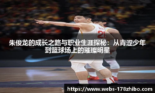 朱俊龙的成长之路与职业生涯探秘：从青涩少年到篮球场上的璀璨明星