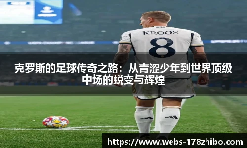 克罗斯的足球传奇之路：从青涩少年到世界顶级中场的蜕变与辉煌