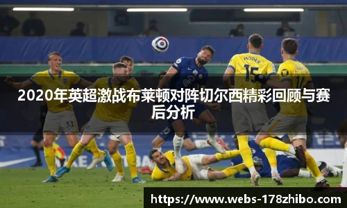2020年英超激战布莱顿对阵切尔西精彩回顾与赛后分析