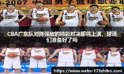 CBA广东队对阵强敌的精彩对决即将上演，球迷们准备好了吗