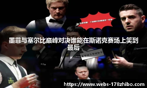 墨菲与塞尔比巅峰对决谁能在斯诺克赛场上笑到最后