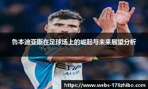 鲁本迪亚斯在足球场上的崛起与未来展望分析