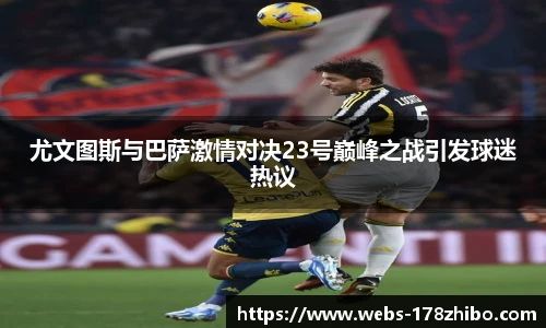 尤文图斯与巴萨激情对决23号巅峰之战引发球迷热议