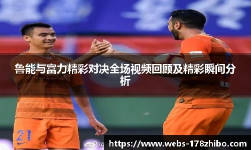 鲁能与富力精彩对决全场视频回顾及精彩瞬间分析