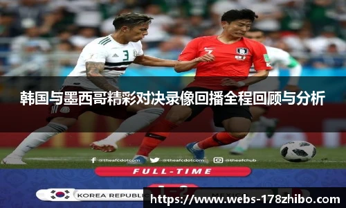 韩国与墨西哥精彩对决录像回播全程回顾与分析